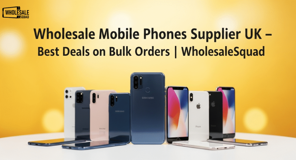 Wholesale Mobile Phones Supplier UK – Best Deals on Bulk Orders | WholesaleSquad 