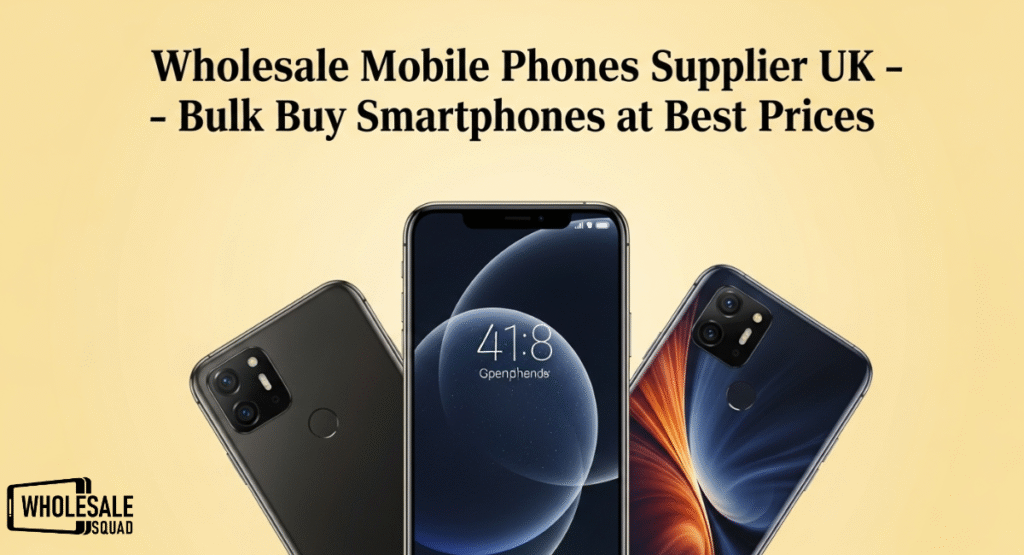 Wholesale Mobile Phones Supplier UK – Bulk Buy Smartphones at Best Prices
