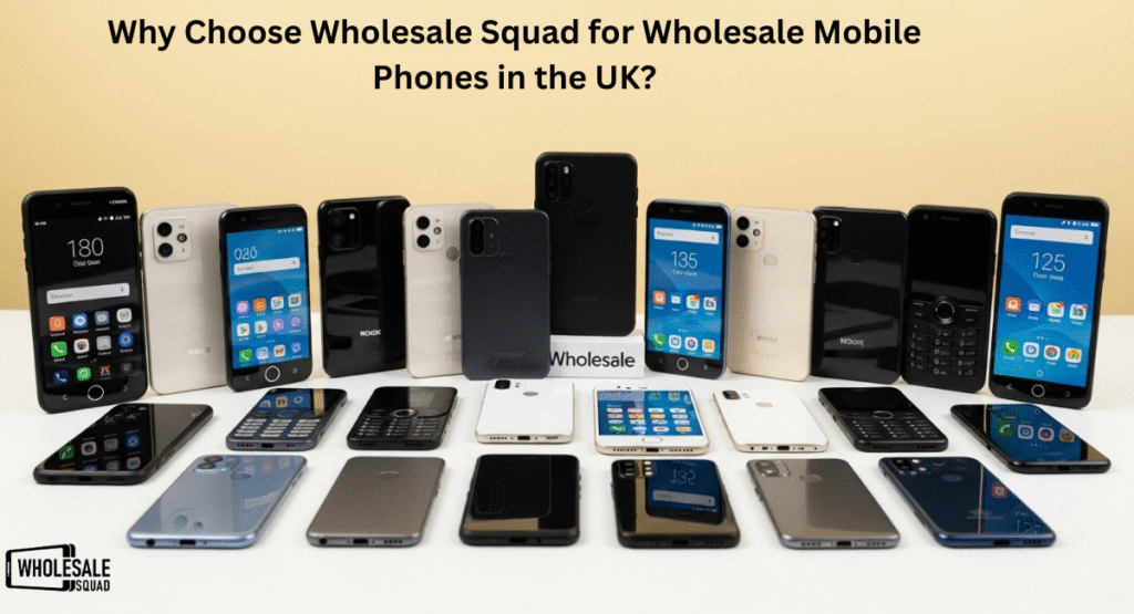 Why Choose Wholesale Squad for Wholesale Mobile Phones in the UK?