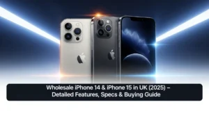 Wholesale iPhone 14 & iPhone 15 in the UK (2025) – Detailed Features, Specs & Buying Guide