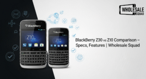BlackBerry Z30 vs Z10 Comparison – Specs, Features | Wholesale Squad
