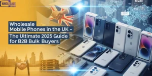 Wholesale Mobile Phones in the UK – The Ultimate 2025 Guide for B2B Bulk Buyers