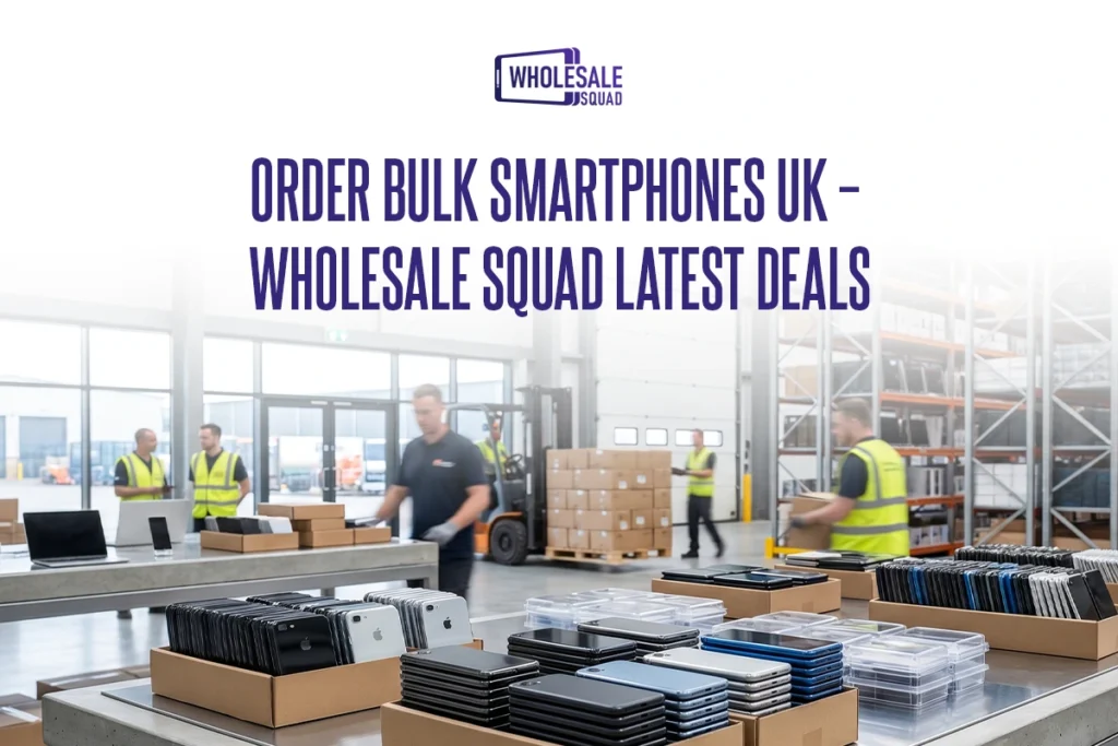 Order Bulk Smartphones UK – Wholesale Squad Latest Deals