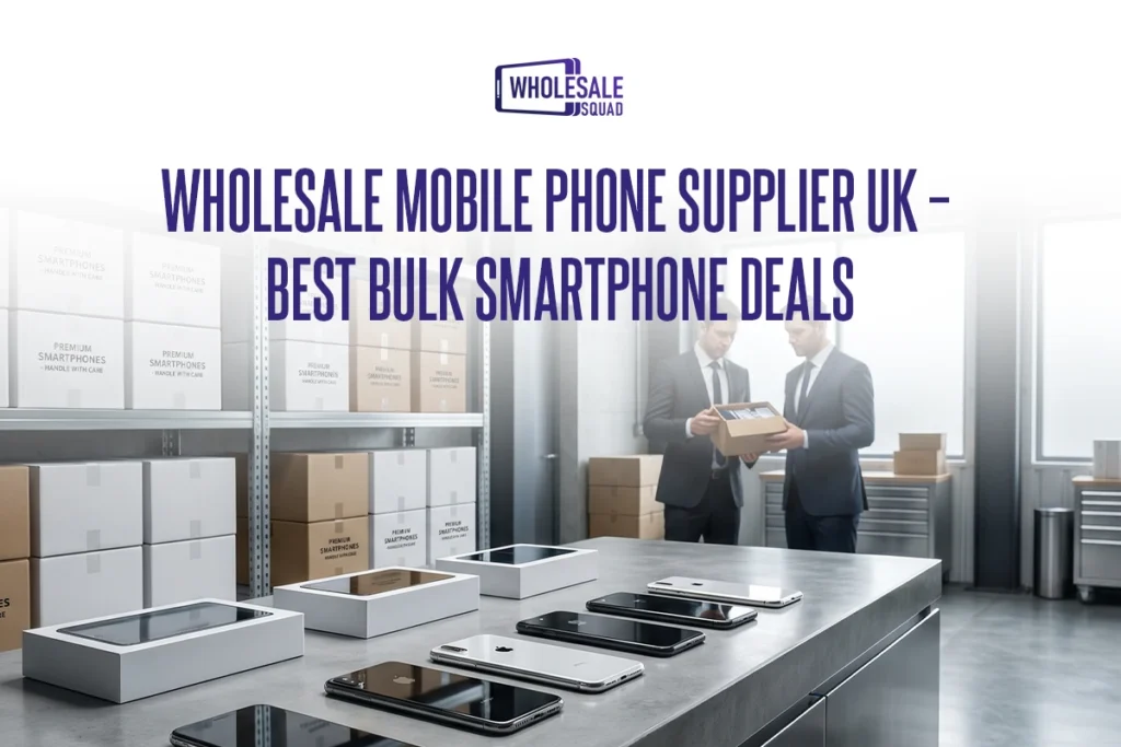Wholesale Mobile Phone Supplier UK – Best Bulk Smartphone Deals